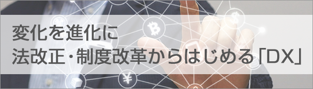 
変化を進化に　法改正・制度改革からはじめる「DX」