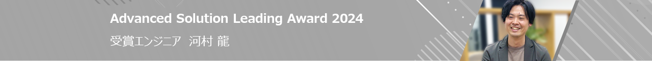Advanced Solution Leading Award 2024 受賞エンジニア 河村 龍