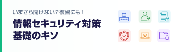   いまさら聞けない？復習にも！企業の情報セキュリティ対策基礎のキソ