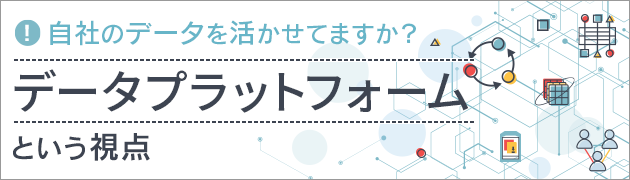 
自社のデータを活かせてますか？「データプラットフォーム」という視点