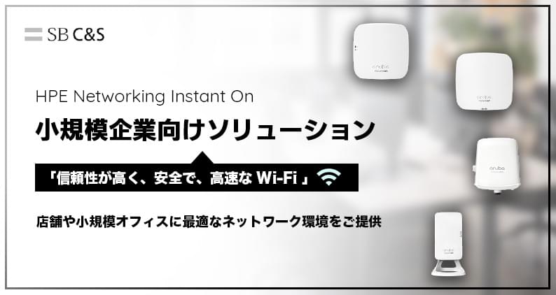 HPE Networking Instant On 小規模企業向けソリューション 「信頼性が高く、安全で、高度なWi-Fi」店舗や小規模オフィスに最適なネットワーク環境をご提供