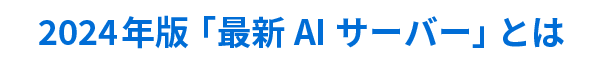 2024年版「最新AI サーバー」とは