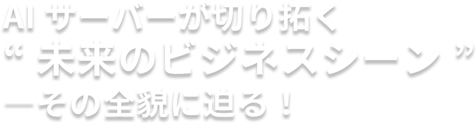 AI サーバーが切り拓く“未来のビジネスシーン”―その全貌に迫る!