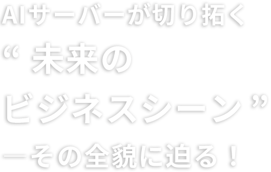 AI サーバーが切り拓く“未来のビジネスシーン”―その全貌に迫る!