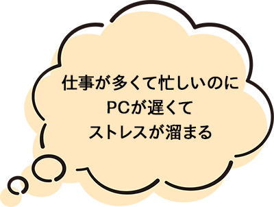 仕事が多くて忙しいのにPCが遅くてストレスが溜まる